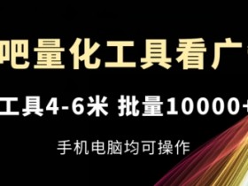 乐吧量化工具看广告，单工具4-6米，批量1w+，手机电脑均可操作【揭秘】