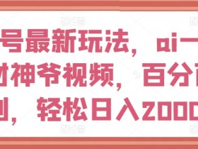 视频号最新玩法，ai一键生成财神爷视频，百分百原创，轻松日入2000+【揭秘】