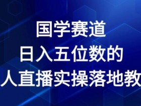 国学赛道-2024年日入五位数无人直播实操落地教程【揭秘】
