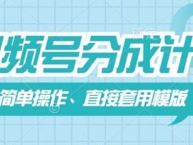 视频号分成计划新玩法，简单操作，直接着用模版，几分钟做好一个作品