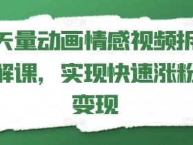 矢量动画情感视频拆解课，实现快速涨粉变现