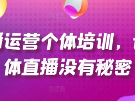 直播运营个体培训，让个体直播没有秘密，起号、货源、单品打爆、投流等玩法