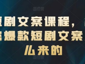 短剧文案课程，解密爆款短剧文案怎么来的