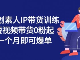 繁星计划素人IP带货训练营，短视频带货0粉起号，一个月即可爆单