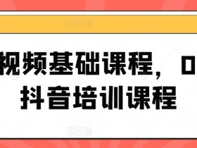 短视频基础课程，0-1抖音培训课程