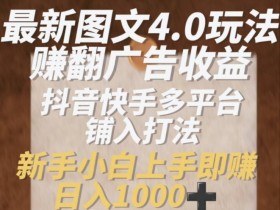 最新图文4.0玩法赚翻广告收益，抖音快手多平台铺入打法，新手小自上手即赚入1k【揭秘】