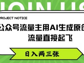 公众号流量主用AI生成原创文章，流量直接起飞，日入两三张【揭秘】