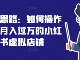 独家思路：如何操作一家月入过万的小红书虚拟店铺