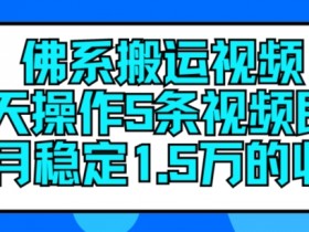 佛系搬运视频，每天操作5条视频，即可单月稳定15万的收人【揭秘】