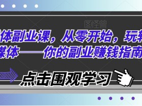 自媒体副业课，从零开始，玩转自媒体——你的副业赚钱指南