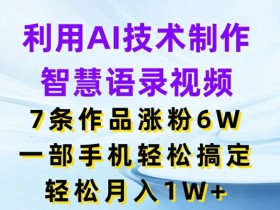 利用AI技术制作智慧语录视频，7条作品涨粉6W，一部手机轻松搞定，轻松月入1W+