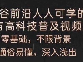 人人可学的AI与高科技普及视频课，零基础，通俗易懂，深入浅出