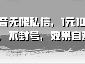 抖音无限私信，1元100条，不封号，效果自测