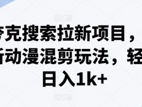 夸克搜索拉新项目，最新动漫混剪玩法，轻松日入1k+