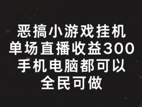 恶搞小游戏自动运行，单场直播300+，全民可操作【揭秘】