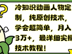冷知识动画人物定制，纯原创技术，学会超简单，月入3万+，最详细实操技术教程【揭秘】
