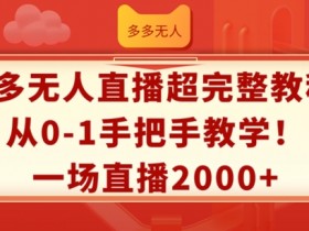 多多无人直播超完整教程，从0-1手把手教学，一场直播2k+【揭秘】