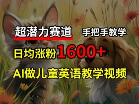 超潜力赛道，免费AI做儿童英语教学视频，3个月涨粉10w+，手把手教学，在家轻松获取被动收入