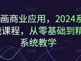 Ai绘画商业应用，2024系统实战课程，从零基础到精通系统教学