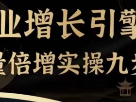 企业增长引擎流量倍增实操九步曲，一套课程帮你找到快速、简单、有效、可复制的获客+变现方式，