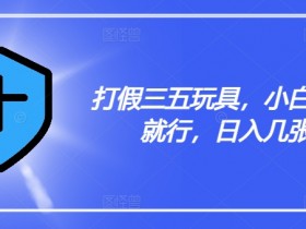 打假三五玩具，小白有手就行，日入几张【仅揭秘】