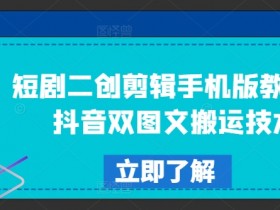 短剧二创剪辑手机版教程，抖音双图文搬运技术