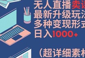 无人直播卖课最新升级玩法，多种变现形式，日入1000+(超详细素材包)【揭秘】