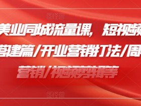 2024美业同城流量课，短视频篇 /直播搭建篇/开业营销打法/周年庆营销/视频剪辑等