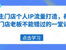 养生门店个人IP流量打造，养生门店老板不能错过的一堂课