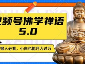 视频号佛学禅语5.0，纯原创视频，每天1-2小时，保底月入过W，适合宝妈、上班族、大学生【揭秘】