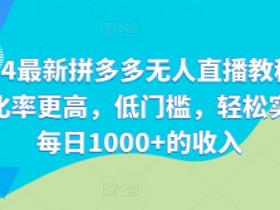 2024最新拼多多无人直播教程，转化率更高，低门槛，轻松实现每日1000+的收入