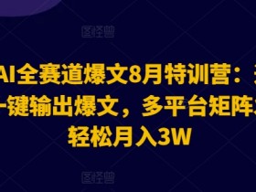 2024AI全赛道爆文8月特训营：通过AI指令一键输出爆文，多平台矩阵发布，轻松月入3W【揭秘】