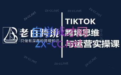 老白的TIKTOK跨境思维与运营实操课
