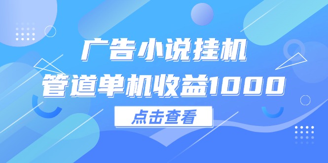 （12198期）广告小说自动运行管道单机收益1000+