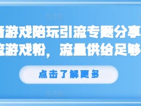 抖音游戏陪玩引流专题分享，引流游戏粉，流量供给足够大