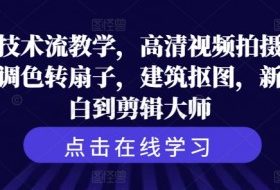 剪辑技术流教学，高清视频拍摄以及视频调色转扇子，建筑抠图，新人小白到剪辑大师