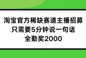 淘宝官方稀缺赛道主播招募 ，只需要5分钟说一句话， 全勤奖2000【揭秘】