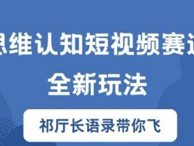 思维认知短视频赛道新玩法，胜天半子祁厅长语录带你飞【揭秘】