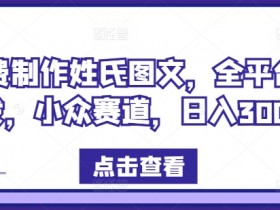 免费制作姓氏图文，全平台可发，小众赛道，日入300+【揭秘】