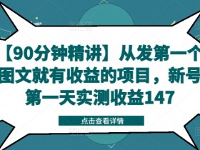 【90分钟精讲】从发第一个图文就有收益的项目，新号第一天实测收益147