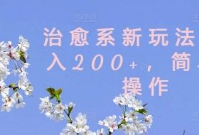 治愈系新玩法，日入200+，简单好操作【揭秘】