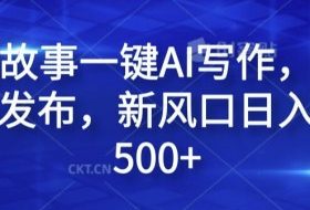 民间故事一键AI写作，可多平台发布，新风口日入轻松500+【揭秘】