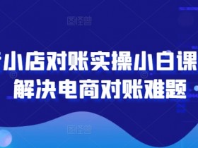 抖音小店对账实操小白课程，解决电商对账难题