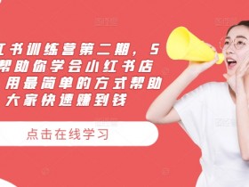 小红书训练营第二期，5天帮助你学会小红书店铺，用最简单的方式帮助大家快速赚到钱
