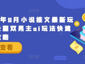 2024年8月小说推文最新玩法，长篇双男主ai玩法快速入门攻略
