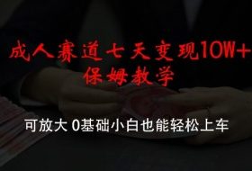 成人赛道七天变现10W+保姆教学，可放大，0基础小白也能轻松上车【揭秘】
