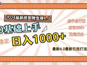 2024最新塔罗牌变现4.0，稳定日入1k+，零基础上手，全平台打通【揭秘】