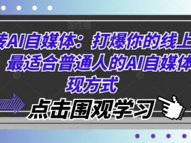 玩转AI自媒体：打爆你的线上流量，最适合普通人的AI自媒体变现方式