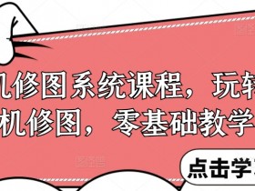 手机修图系统课程，玩转手机修图，零基础教学