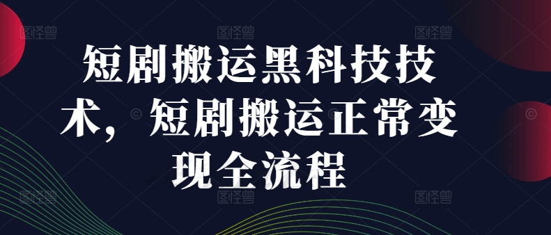 短剧转移黑科技技能，短剧转移正常变现全流程